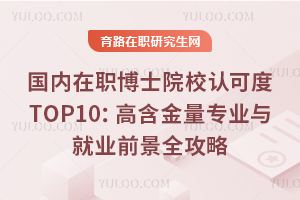 国内在职博士院校认可度TOP10：高含金量专业与就业前景全攻略