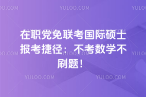 2026年在职党免联考国际硕士报考捷径：不考数学不刷题！