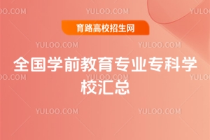 全国学前教育专科院校汇总|附地域分布 + 特色亮点,考生必看