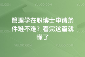 管理学在职博士申请条件难不难?看完这篇就懂了