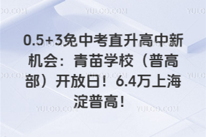 0.5+3免中考直升高中新机会：青苗学校(普高部)开放日！6.4万上海淀普高！