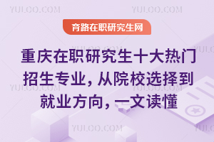 重庆在职研究生十大热门招生专业,从院校选择到就业方向,一文读懂