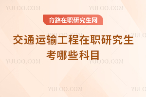 交通运输工程在职研究生考哪些科目