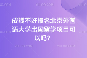 成绩不好报名北京外国语大学出国留学项目可以吗?