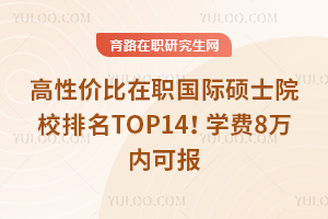 高性价比在职国际硕士院校排名TOP14！学费8万内可报
