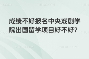 成绩不好报名中央戏剧学院出国留学项目好不好？