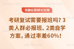 考研复试需要报班吗?3类人群必报班、2类自学方案,通过率差60%!