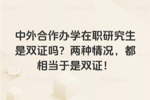 中外合作办学在职研究生是双证吗?两种情况,都相当于是双证!