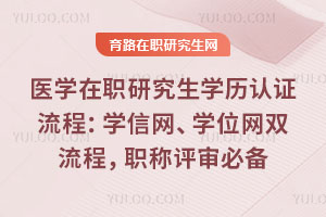 医学在职研究生学历认证流程:学信网、学位网双流程,职称评审必备