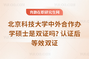 北京科技大学中外合作办学硕士是双证吗?认证后等效双证