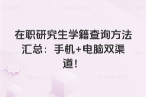在职研究生学籍查询方法汇总：手机+电脑双渠道！