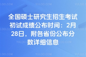 2026全国硕士研究生招生考试初试成绩公布时间:2月28日,附各省份公布分数详细信息