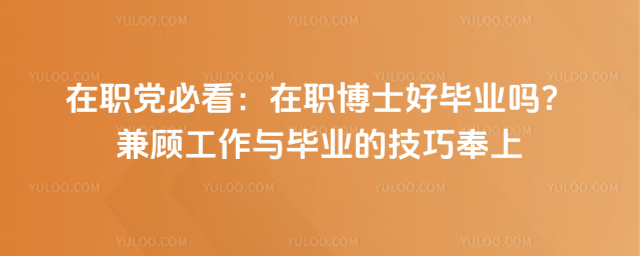 在职党必看:在职博士好毕业吗?兼顾工作与毕业的技巧奉上