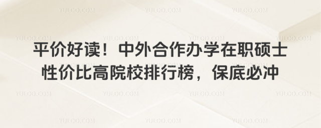 平价好读!中外合作办学在职硕士性价比高院校排行榜,保底必冲