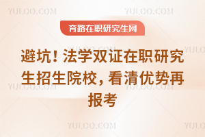 避坑!法学双证在职研究生招生院校,看清优势再报考