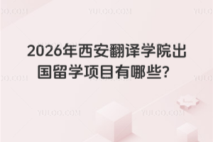 2026年西安翻译学院出国留学项目有哪些？