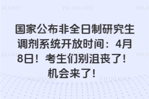 国家公布非全日制研究生调剂系统开放时间:4月8日!考生们别沮丧了!机会来了!