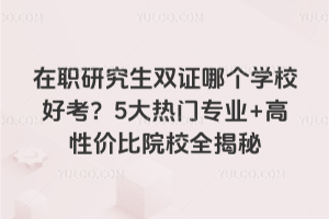 ��ְ�о���˫֤�ĸ�ѧУ�ÿ���5������רҵ+���Լ۱�ԺУȫ����