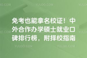 免考也能拿名校证!中外合作办学硕士就业口碑排行榜,附择校指南