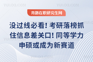 没过线必看!考研落榜抓住信息差关口!同等学力申硕或成为新赛道