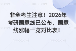 非全考生注意!2026年考研国家线已公布,国家线涨幅一览对比表!
