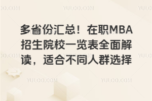 多省份汇总!在职MBA招生院校一览表全面解读,适合不同人群选择
