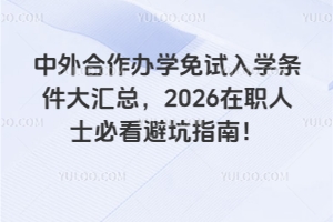 中外合作办学免试入学条件大汇总,2026在职人士必看避坑指南!