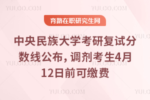 26年中央民族大学考研复试分数线公布,调剂考生4月12日前可缴费