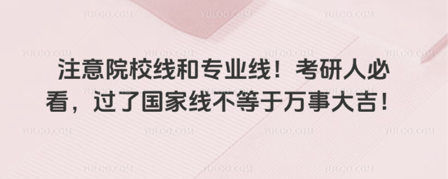 注意院校线和专业线!考研人必看,过了国家线不等于万事大吉!