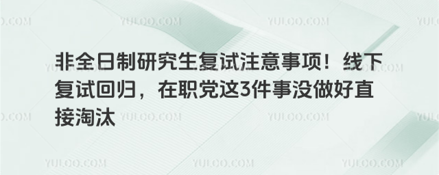 非全日制研究生复试注意事项!线下复试回归,在职党这3件事没做好直接淘汰_69a6966ea1a0f6.35908069.jpg