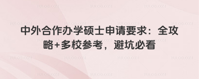 中外合作办学硕士申请要求:全攻略+多校参考,避坑必看