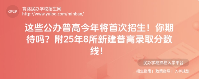 这些公办普高今年将首次招生!附25年8所新建普高录取分数线