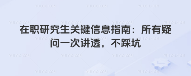 在职研究生关键信息指南:所有疑问一次讲透,不踩坑
