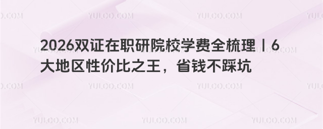 2026双证在职研院校学费全梳理|6大地区性价比之王,省钱不踩坑