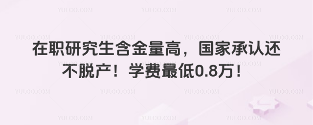 在职研究生含金量高,国家承认还不脱产!学费最低0.8万!