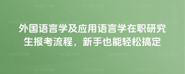 外国语言学及应用语言学在职研究生报考流程_69ca3cb64dac63.99906364.jpg