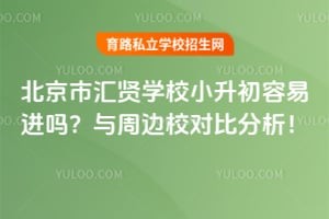 北京汇贤学校小升初容易进吗?与周边校对比分析!