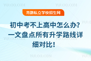 初中考不上高中怎么办?一文盘点所有升学路线详细对比!