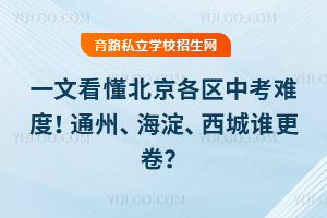 一文看懂北京各区中考难度!通州、海淀、西城谁更卷?