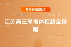 2026江苏高三高考体检超全指南！志愿填报、院校录取的关键依据