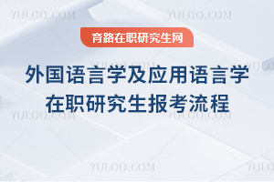 外国语言学及应用语言学在职研究生报考流程
