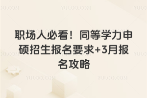职场人必看！同等学力申硕招生报名要求+3月报名攻略