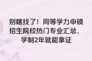 别瞎找了!同等学力申硕招生院校热门专业汇总,学制2年就能拿证