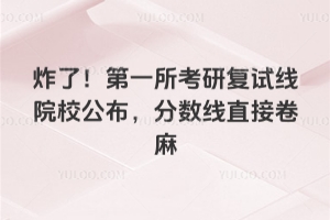 炸了！2026年第一所考研复试线院校公布，分数线直接卷麻