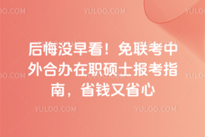 后悔没早看!免联考中外合办在职硕士报考指南,省钱又省心