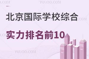 北京国际学校综合实力排名前10强学校是哪些?