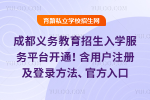 2026年成都义务教育招生入学服务平台开通!含用户注册及登录方法、官方入口