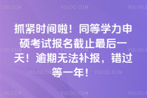 抓紧时间啦!2026年同等学力申硕考试报名截止最后一天!逾期无法补报,错过等一年!