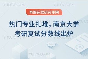 热门专业扎堆,26年南京大学考研复试分数线出炉