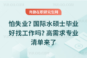 怕失业?国际水硕士毕业好找工作吗?高需求专业清单来了